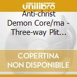 Anti-christ Demon Core/ma - Three-way Plit -10'- cd