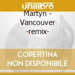 Martyn - Vancouver -remix- cd musicale di Martyn