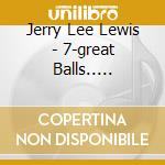 Jerry Lee Lewis - 7-great Balls.. -reissue- cd musicale di Jerry Lee Lewis