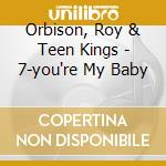Orbison, Roy & Teen Kings - 7-you're My Baby