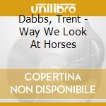 Dabbs, Trent - Way We Look At Horses cd