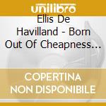 Ellis De Havilland - Born Out Of Cheapness 2 cd