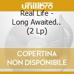 Real Life - Long Awaited.. (2 Lp) cd