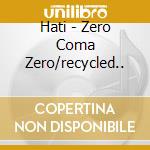 Hati - Zero Coma Zero/recycled.. cd