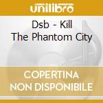 Dsb - Kill The Phantom City cd