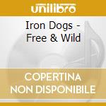 Iron Dogs - Free & Wild cd musicale di Iron Dogs