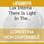 Lux Interna - There Is Light In The.. cd musicale di Lux Interna