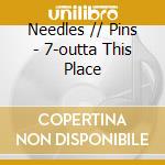 Needles // Pins - 7-outta This Place cd musicale di Needles // Pins