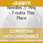 Needles // Pins - 7-outta This Place cd