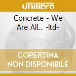 Concrete - We Are All.. -ltd- cd