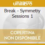 Break - Symmetry Sessions 1 cd