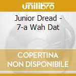 Junior Dread - 7-a Wah Dat cd musicale di Junior Dread