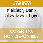 Melchior, Dan - Slow Down Tiger cd musicale di Melchior, Dan