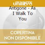 Antigone - As I Walk To You cd