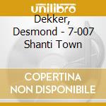 Dekker, Desmond - 7-007 Shanti Town cd musicale di Dekker, Desmond