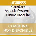 Planetary Assault System - Future Modular cd musicale di Planetary Assault System