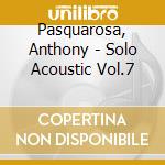 Pasquarosa, Anthony - Solo Acoustic Vol.7 cd musicale di Pasquarosa, Anthony