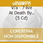 V/a - 7-live At Death By.. (5 Cd) cd