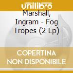 Marshall, Ingram - Fog Tropes (2 Lp) cd musicale di Marshall, Ingram
