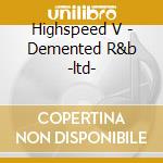 Highspeed V - Demented R&b -ltd- cd musicale di Highspeed V