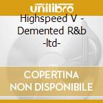 Highspeed V - Demented R&b -ltd-