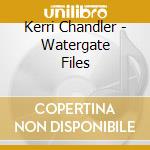 Kerri Chandler - Watergate Files cd