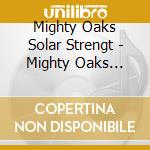 Mighty Oaks Solar Strengt - Mighty Oaks Solar.. cd musicale di Mighty Oaks Solar Strengt
