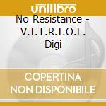 No Resistance - V.I.T.R.I.O.L. -Digi- cd musicale di No Resistance