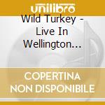 Wild Turkey - Live In Wellington 1973 cd musicale di Wild Turkey
