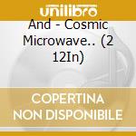 And - Cosmic Microwave.. (2 12In) cd