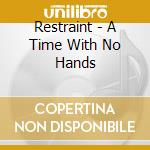 Restraint - A Time With No Hands cd