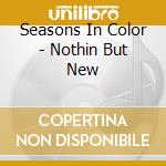 Seasons In Color - Nothin But New cd