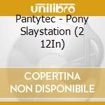 Pantytec - Pony Slaystation (2 12In) cd