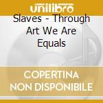 Slaves - Through Art We Are Equals cd