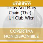 Jesus And Mary Chain (The) - U4 Club Wien cd musicale di Jesus And Mary Chain (The)