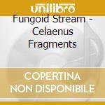 Fungoid Stream - Celaenus Fragments cd