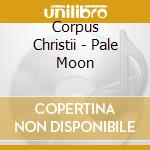 Corpus Christii - Pale Moon cd musicale di Corpus Christii