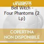Bell Witch - Four Phantoms (2 Lp) cd musicale di Bell Witch