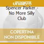 Spencer Parker - No More Silly Club cd musicale di Spencer Parker