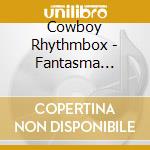 Cowboy Rhythmbox - Fantasma -Remix- cd musicale di Cowboy Rhythmbox