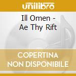 Ill Omen - Ae Thy Rift cd musicale di Ill Omen