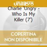 Charlie 'Ungry - Who Is My Killer (7