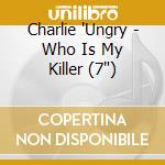 Charlie 'Ungry - Who Is My Killer (7') cd
