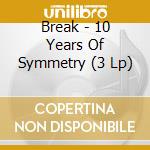 Break - 10 Years Of Symmetry (3 Lp) cd musicale di Break