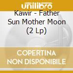 Kawir - Father Sun Mother Moon (2 Lp) cd