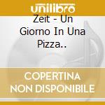 Zeit - Un Giorno In Una Pizza.. cd