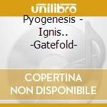 Pyogenesis - Ignis.. -Gatefold- cd