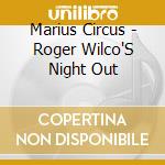 Marius Circus - Roger Wilco'S Night Out cd musicale di Marius Circus
