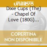 Dixie Cups (The) - Chapel Of Love (180G) (Limited-Edition) cd