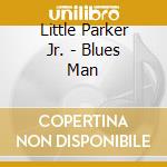 Little Parker Jr. - Blues Man cd musicale di Little Parker Jr.